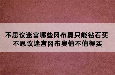 不思议迷宫哪些冈布奥只能钻石买 不思议迷宫冈布奥值不值得买